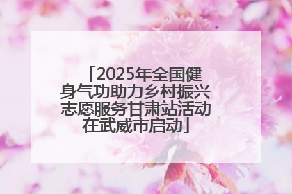 2025年全国健身气功助力乡村振兴志愿服务甘肃站活动在武威市启动