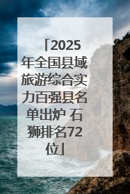 2025年全国县域旅游综合实力百强县名单出炉 石狮排名72位