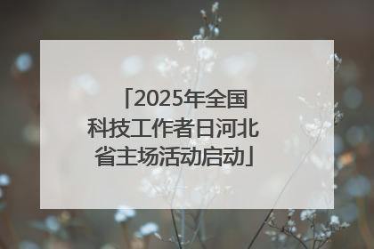 2025年全国科技工作者日河北省主场活动启动