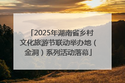 2025年湖南省乡村文化旅游节联动举办地（金洞）系列活动落幕