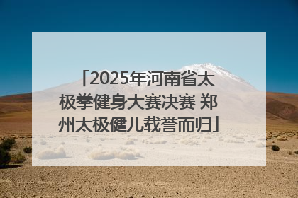 2025年河南省太极拳健身大赛决赛 郑州太极健儿载誉而归