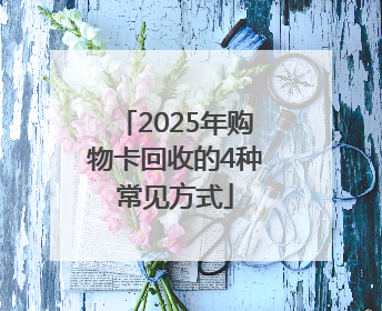 2025年购物卡回收的4种常见方式