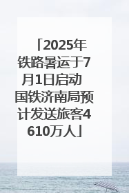 2025年铁路暑运于7月1日启动 国铁济南局预计发送旅客4610万人
