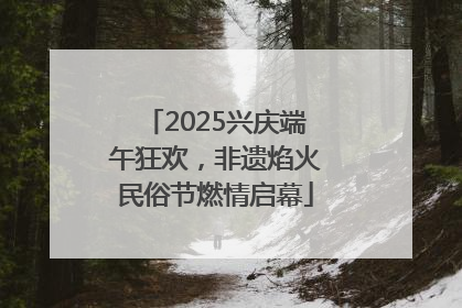 2025兴庆端午狂欢，非遗焰火民俗节燃情启幕
