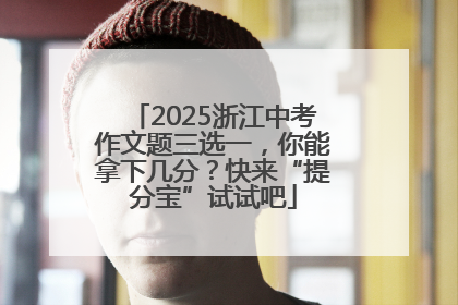 2025浙江中考作文题三选一，你能拿下几分？快来“提分宝”试试吧