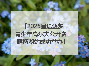 2025星途逐梦青少年高尔夫公开赛雁栖湖站成功举办