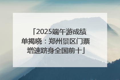 2025端午游成绩单揭晓：郑州景区门票增速跻身全国前十