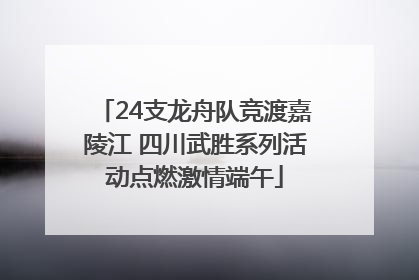 24支龙舟队竞渡嘉陵江 四川武胜系列活动点燃激情端午