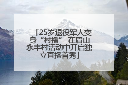 25岁退役军人变身“村播” 在眉山永丰村活动中开启独立直播首秀