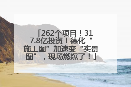 262个项目！317.8亿投资！德化“施工图”加速变“实景图”，现场燃爆了！