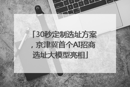 30秒定制选址方案，京津冀首个AI招商选址大模型亮相