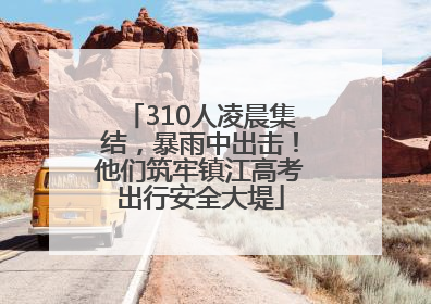 310人凌晨集结，暴雨中出击！他们筑牢镇江高考出行安全大堤