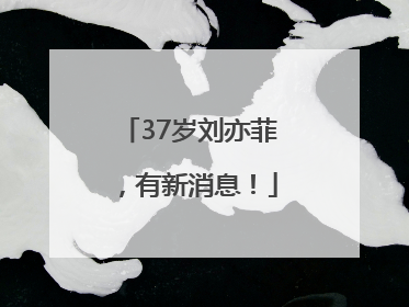 37岁刘亦菲，有新消息！