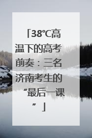 38℃高温下的高考前奏：三名济南考生的“最后一课”