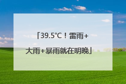 39.5℃！雷雨+大雨+暴雨就在明晚