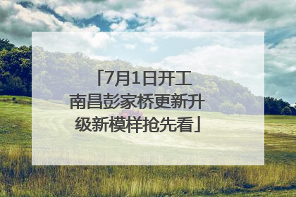 7月1日开工 南昌彭家桥更新升级新模样抢先看
