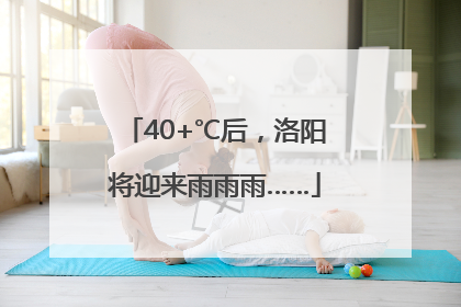 40+℃后，洛阳将迎来雨雨雨……