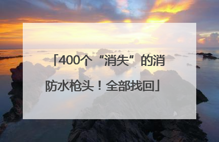 400个“消失”的消防水枪头！全部找回