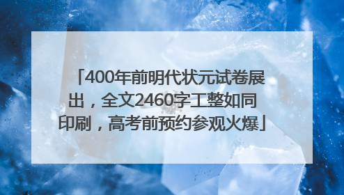 400年前明代状元试卷展出，全文2460字工整如同印刷，高考前预约参观火爆