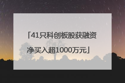 41只科创板股获融资净买入超1000万元