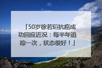 50岁徐若瑄抗癌成功回应近况：每半年追踪一次，状态很好！