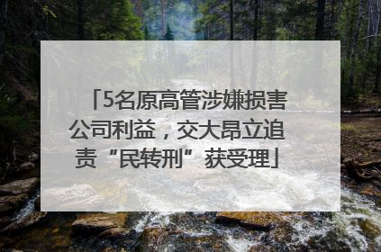 5名原高管涉嫌损害公司利益，交大昂立追责“民转刑”获受理