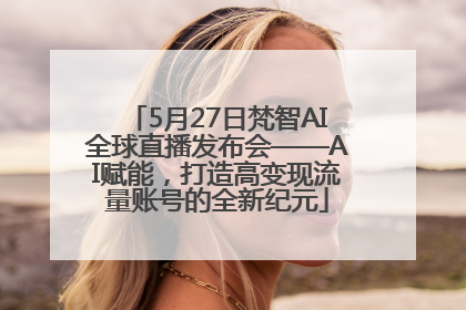 5月27日梵智AI全球直播发布会——AI赋能，打造高变现流量账号的全新纪元