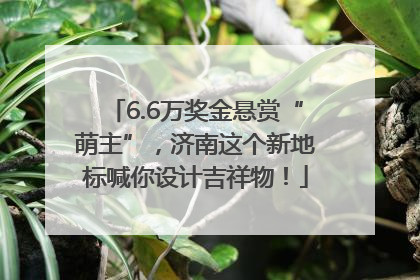 6.6万奖金悬赏“萌主”，济南这个新地标喊你设计吉祥物！