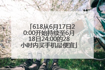 618从6月17日20:00开始持续至6月18日24:00的28小时内买手机最便宜