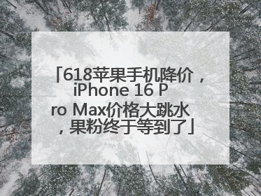 618苹果手机降价，iPhone 16 Pro Max价格大跳水，果粉终于等到了