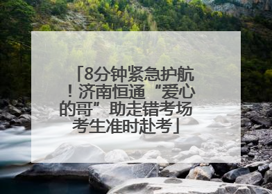 8分钟紧急护航！济南恒通“爱心的哥”助走错考场考生准时赴考
