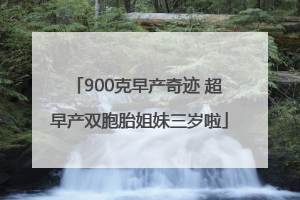 900克早产奇迹 超早产双胞胎姐妹三岁啦
