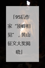 95后作家“顶峰相见”，黄山征文大奖揭晓