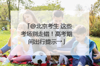 @北京考生 这些考场别走错！高考期间出行提示→