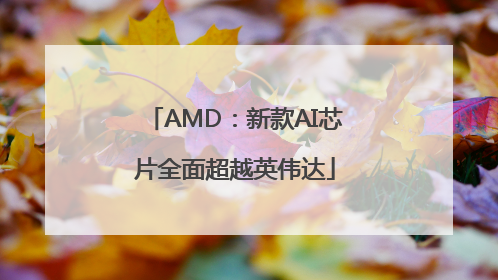 AMD：新款AI芯片全面超越英伟达