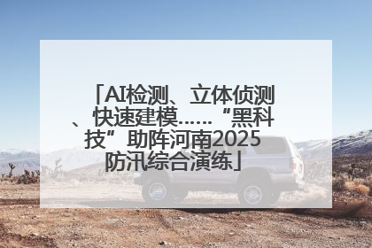 AI检测、立体侦测、快速建模……“黑科技”助阵河南2025防汛综合演练