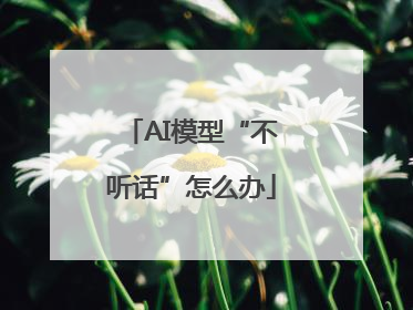 AI模型“不听话”怎么办