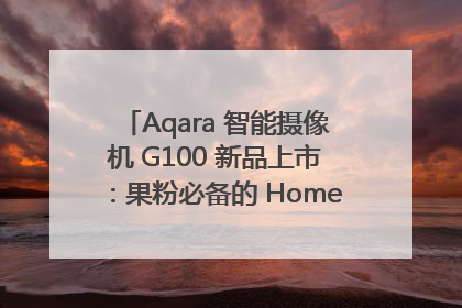 Aqara 智能摄像机 G100 新品上市：果粉必备的 HomeKit 看家拍档