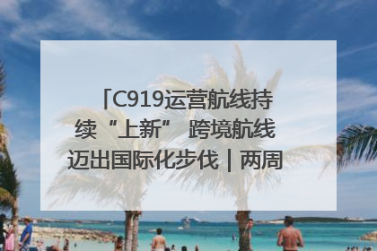 C919运营航线持续“上新” 跨境航线迈出国际化步伐｜两周年“成绩单”梳理↓