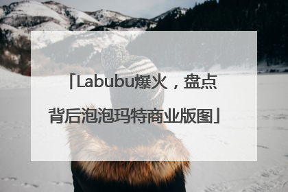 Labubu爆火，盘点背后泡泡玛特商业版图