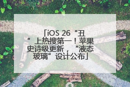 iOS 26“丑”上热搜第一！苹果史诗级更新，“液态玻璃”设计公布